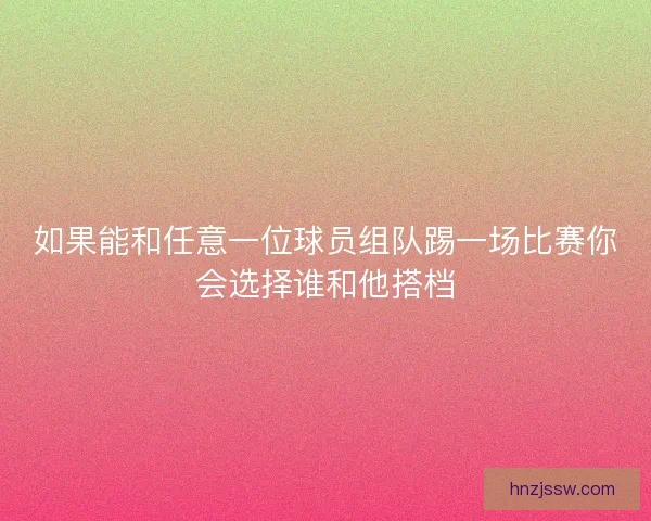 如果能和任意一位球员组队踢一场比赛你会选择谁和他搭档